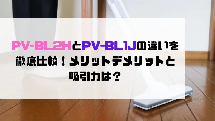 PV-BL2HとPV-BL1Jの違いを徹底比較！メリットデメリットと吸引力は？