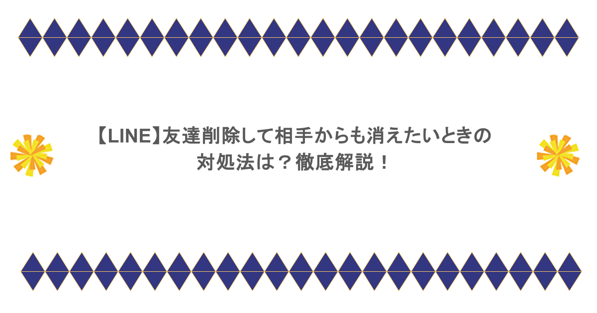 【LINE】友達削除して相手からも消えたいときの対処法は？徹底解説！