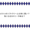 コストコのソフトクリームは体に悪い？気になるカロリーや味は？