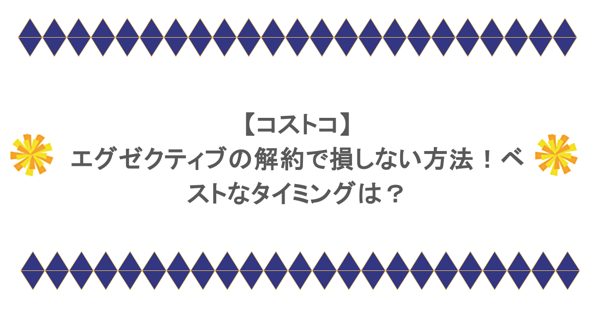 【コストコ】エグゼクティブの解約で損しない方法!ベストなタイミングは?