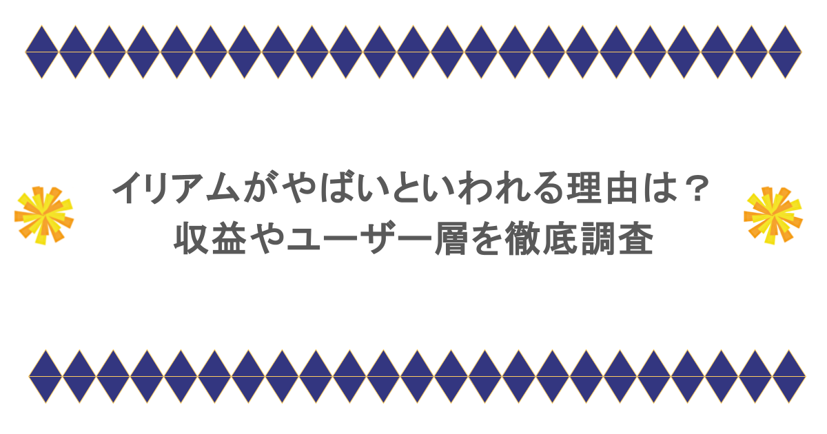 イリアムがやばいといわれる理由は?収益やユーザー層を徹底調査