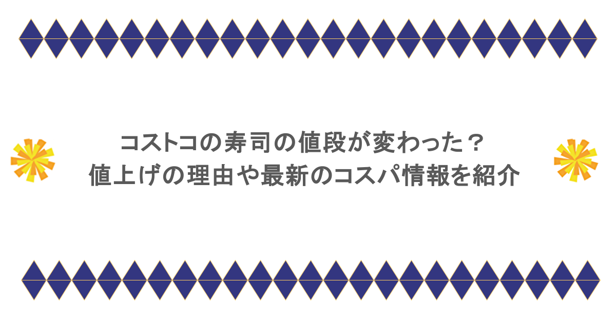 コストコの寿司の値段が変わった?値上げの理由や最新のコスパ情報を紹介