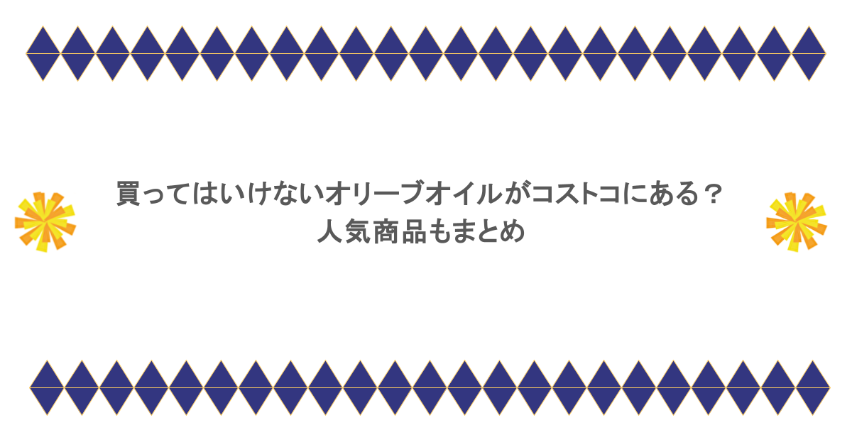 買ってはいけないオリーブオイルがコストコにある？ 人気商品もまとめ