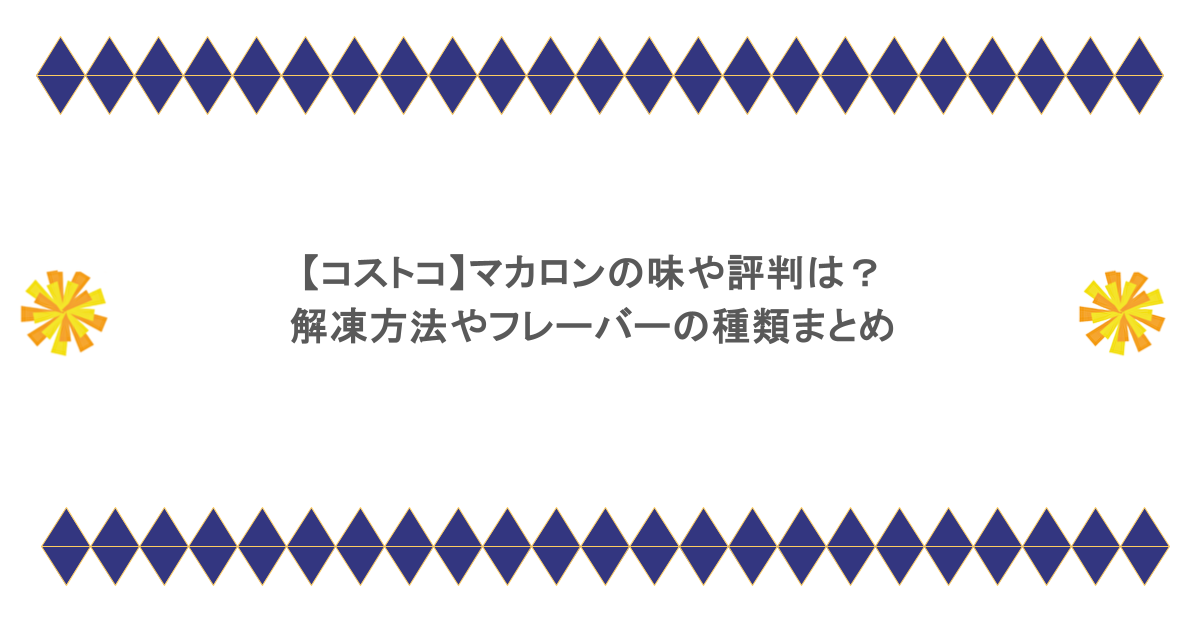 【コストコ】マカロンの味や評判は?解凍方法やフレーバーの種類まとめ