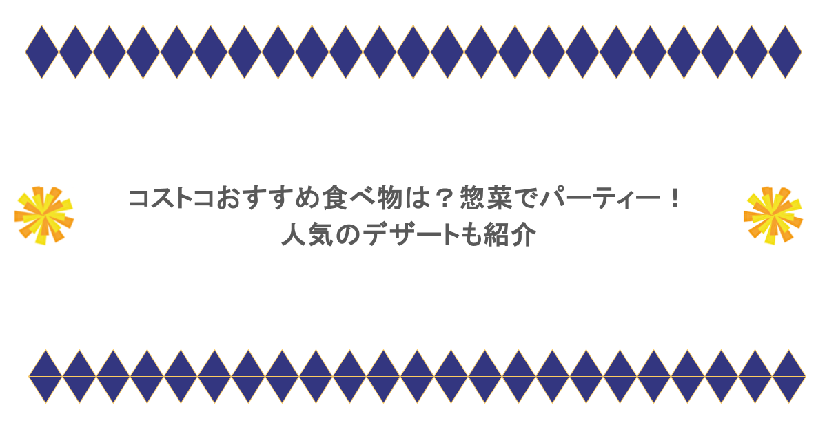 コストコおすすめ食べ物は？惣菜でパーティー！ 人気のデザートも紹介