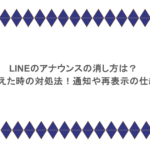 LINEのアナウンスの消し方は?間違えた時の対処法!通知や再表示の仕組み