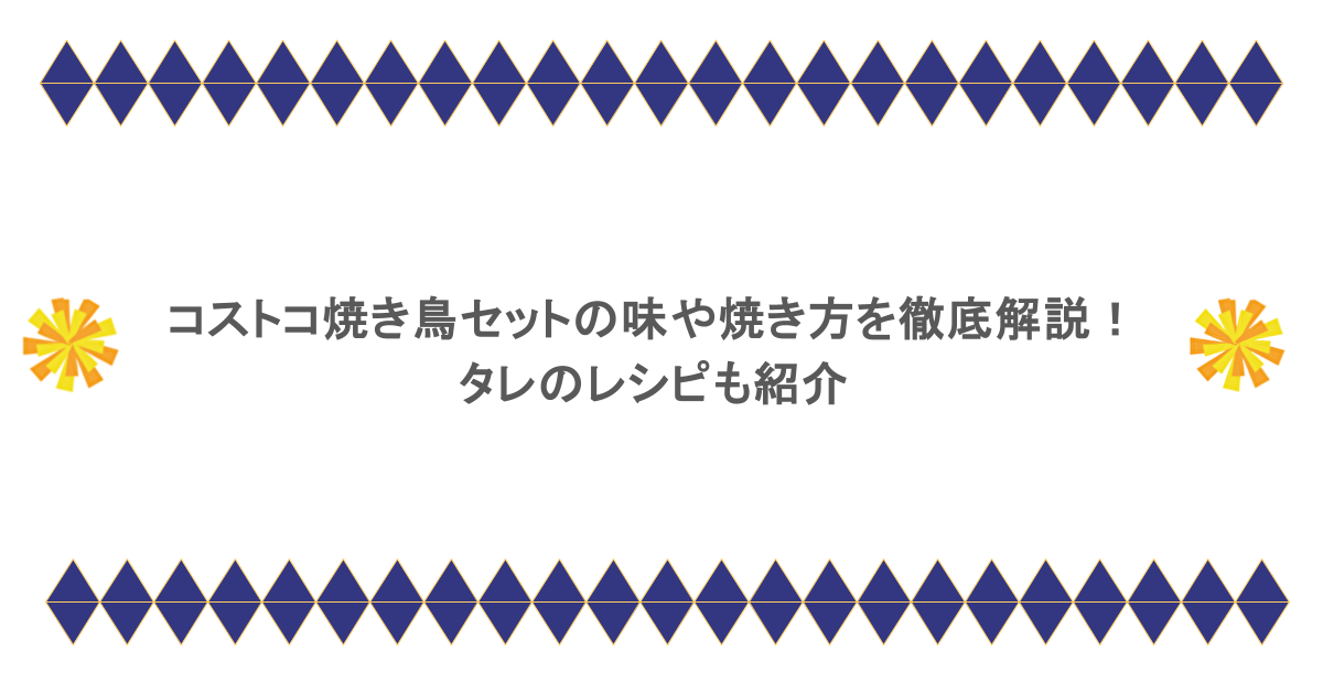 コストコ焼き鳥セットの味や焼き方を徹底解説！タレのレシピも紹介